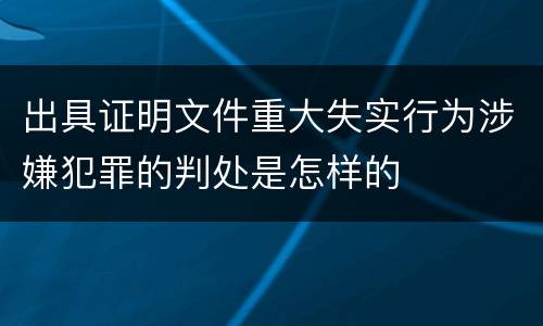 出具证明文件重大失实行为涉嫌犯罪的判处是怎样的