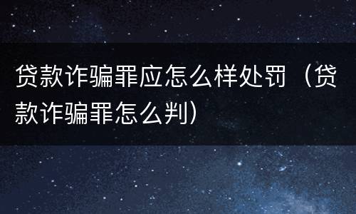 贷款诈骗罪应怎么样处罚（贷款诈骗罪怎么判）