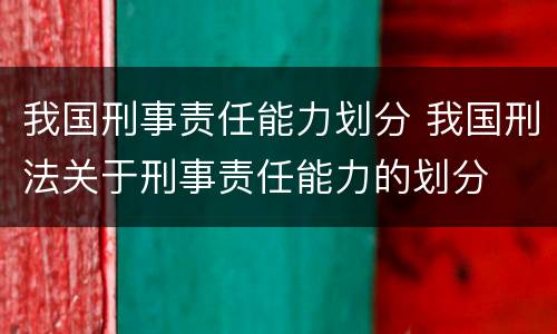 我国刑事责任能力划分 我国刑法关于刑事责任能力的划分