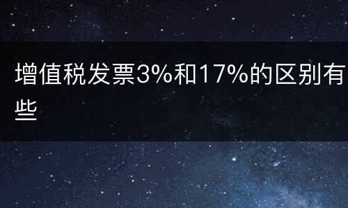 增值税发票3%和17%的区别有哪些