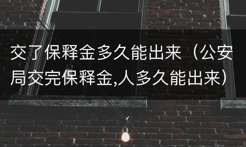 交了保释金多久能出来（公安局交完保释金,人多久能出来）