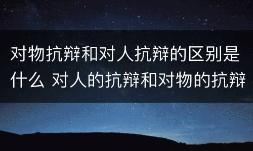 对物抗辩和对人抗辩的区别是什么 对人的抗辩和对物的抗辩怎么区分