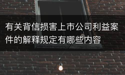 有关背信损害上市公司利益案件的解释规定有哪些内容