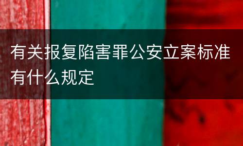 有关报复陷害罪公安立案标准有什么规定