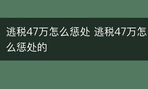 逃税47万怎么惩处 逃税47万怎么惩处的