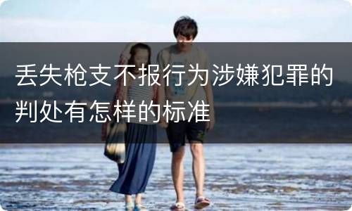 丢失枪支不报行为涉嫌犯罪的判处有怎样的标准