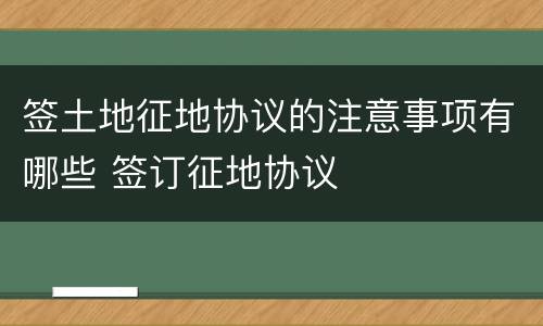 签土地征地协议的注意事项有哪些 签订征地协议
