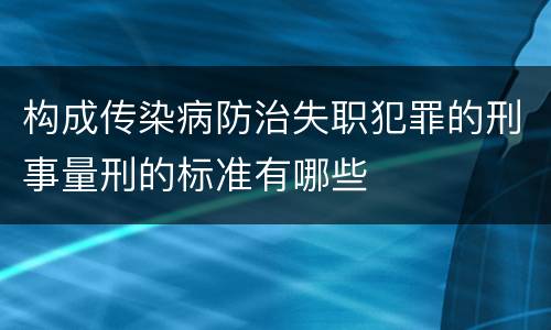 构成传染病防治失职犯罪的刑事量刑的标准有哪些