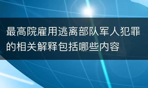 最高院雇用逃离部队军人犯罪的相关解释包括哪些内容