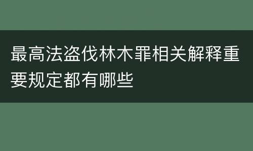 最高法盗伐林木罪相关解释重要规定都有哪些