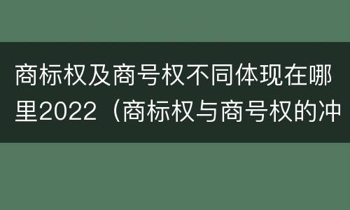 商标权及商号权不同体现在哪里2022（商标权与商号权的冲突以及解决）