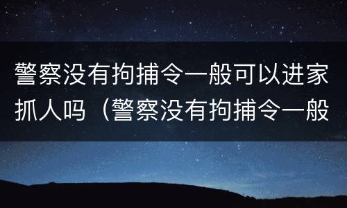 警察没有拘捕令一般可以进家抓人吗（警察没有拘捕令一般可以进家抓人吗视频）
