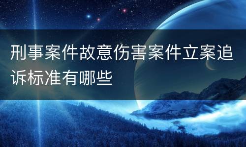 刑事案件故意伤害案件立案追诉标准有哪些
