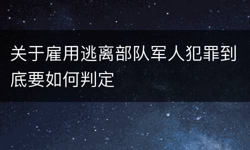 关于雇用逃离部队军人犯罪到底要如何判定