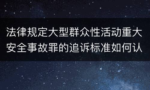 法律规定大型群众性活动重大安全事故罪的追诉标准如何认定