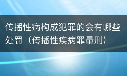 传播性病构成犯罪的会有哪些处罚（传播性疾病罪量刑）