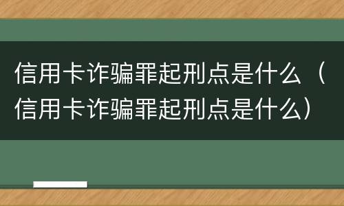信用卡诈骗罪起刑点是什么（信用卡诈骗罪起刑点是什么）