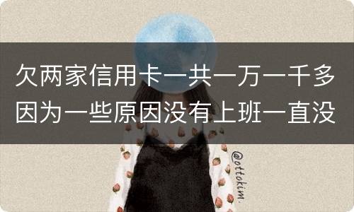 欠两家信用卡一共一万一千多因为一些原因没有上班一直没还上