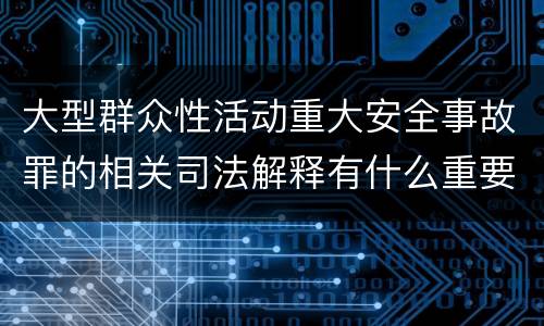 大型群众性活动重大安全事故罪的相关司法解释有什么重要规定