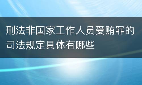 刑法非国家工作人员受贿罪的司法规定具体有哪些