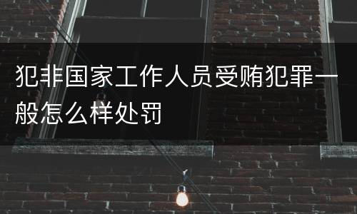 犯非国家工作人员受贿犯罪一般怎么样处罚