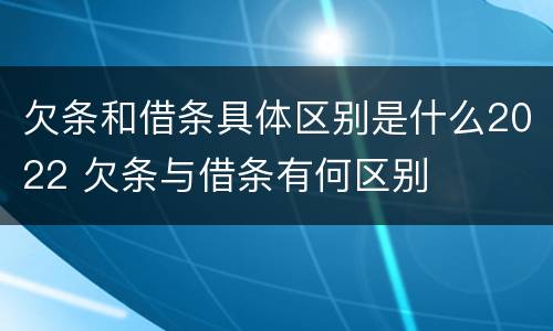 欠条和借条具体区别是什么2022 欠条与借条有何区别