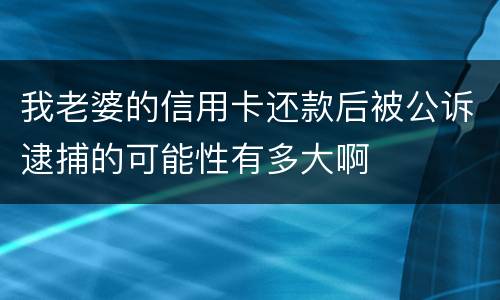 我老婆的信用卡还款后被公诉逮捕的可能性有多大啊