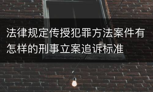 法律规定传授犯罪方法案件有怎样的刑事立案追诉标准