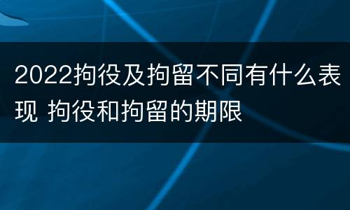 2022拘役及拘留不同有什么表现 拘役和拘留的期限