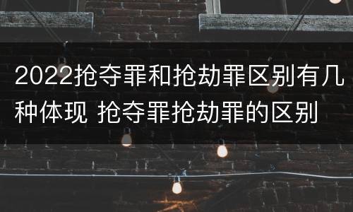2022抢夺罪和抢劫罪区别有几种体现 抢夺罪抢劫罪的区别