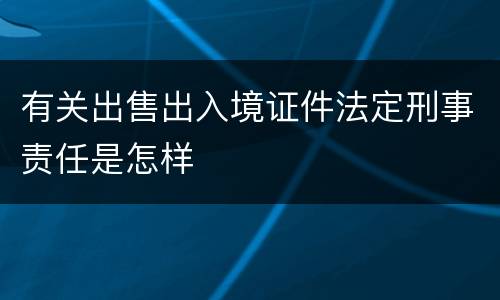 有关出售出入境证件法定刑事责任是怎样