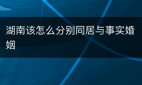 湖南该怎么分别同居与事实婚姻
