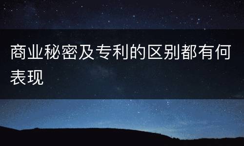 商业秘密及专利的区别都有何表现