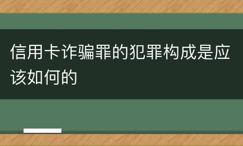 信用卡诈骗罪的犯罪构成是应该如何的