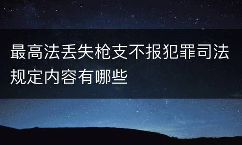 最高法丢失枪支不报犯罪司法规定内容有哪些