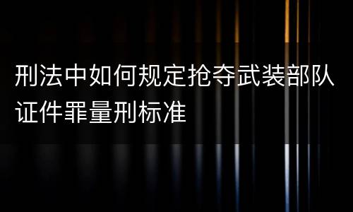 刑法中如何规定抢夺武装部队证件罪量刑标准