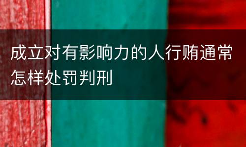 成立对有影响力的人行贿通常怎样处罚判刑
