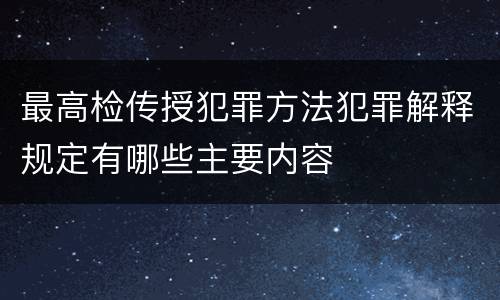最高检传授犯罪方法犯罪解释规定有哪些主要内容
