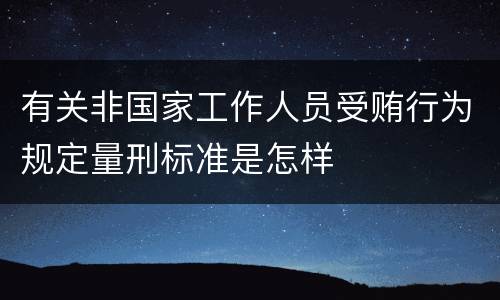 有关非国家工作人员受贿行为规定量刑标准是怎样