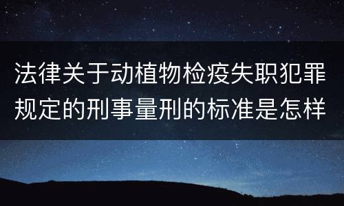 法律关于动植物检疫失职犯罪规定的刑事量刑的标准是怎样的