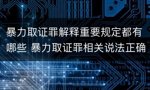暴力取证罪解释重要规定都有哪些 暴力取证罪相关说法正确的是