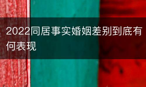 2022同居事实婚姻差别到底有何表现