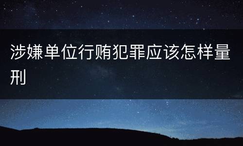 涉嫌单位行贿犯罪应该怎样量刑