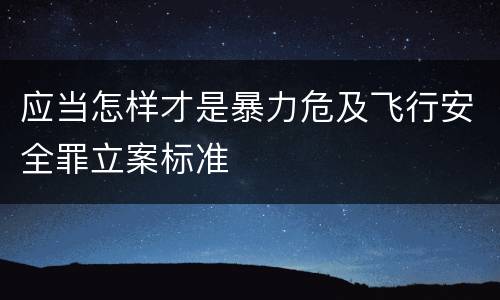 应当怎样才是暴力危及飞行安全罪立案标准