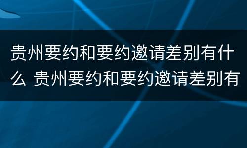 贵州要约和要约邀请差别有什么 贵州要约和要约邀请差别有什么不同