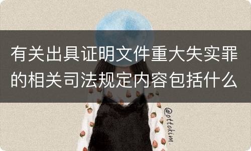 有关出具证明文件重大失实罪的相关司法规定内容包括什么