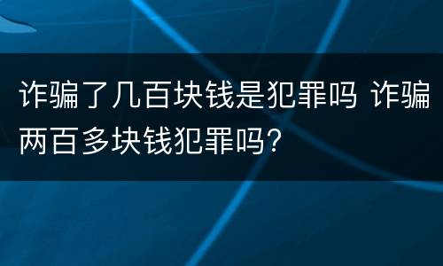 诈骗了几百块钱是犯罪吗 诈骗两百多块钱犯罪吗?