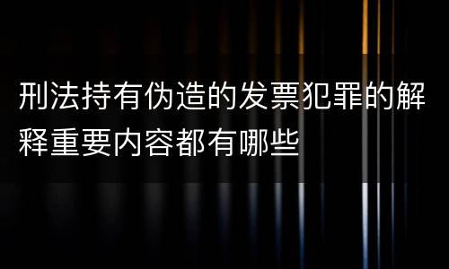 刑法持有伪造的发票犯罪的解释重要内容都有哪些