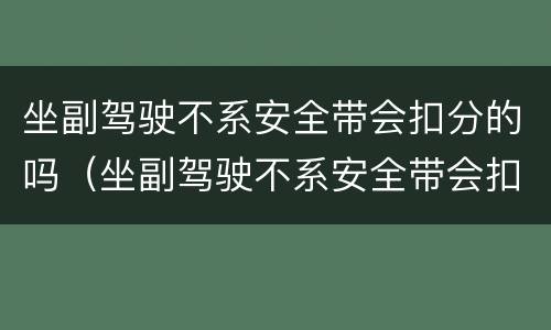 坐副驾驶不系安全带会扣分的吗（坐副驾驶不系安全带会扣分的吗）