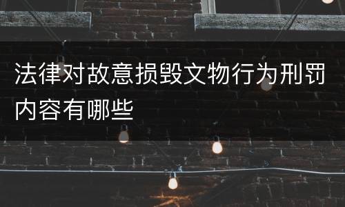 法律对故意损毁文物行为刑罚内容有哪些